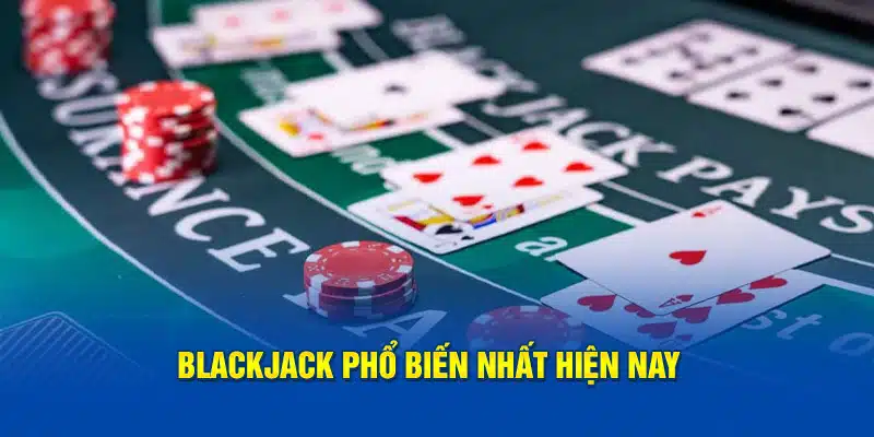 Blackjack phổ biến nhất hiện nay