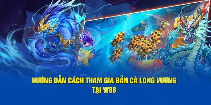 Hướng dẫn cách tham gia bắn cá long vương tại W88 