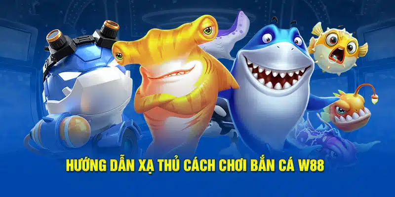 Hướng dẫn xạ thủ cách chơi bắn cá W88 