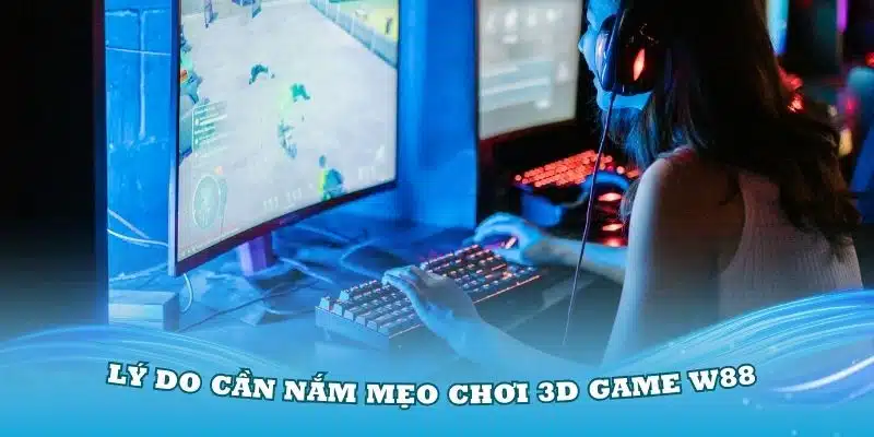 Lý do mọi người cần nắm các mẹo chơi 3D game W88