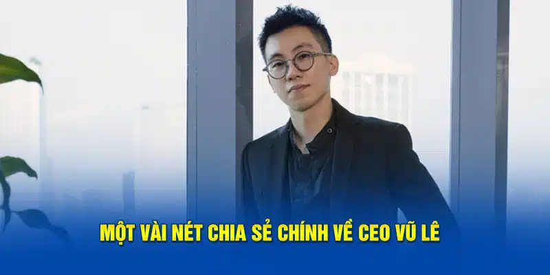 Một vài nét chia sẻ chính về CEO Vũ Lê