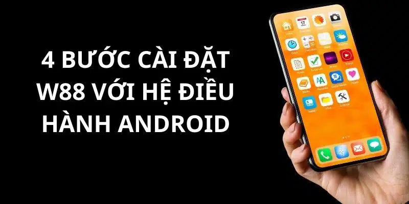 Cài đặt ứng dụng W88 thành công trên hệ điều hành Android với 4 bước