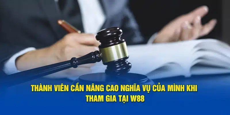 Thành viên cần nâng cao nghĩa vụ của mình khi tham gia tại W88