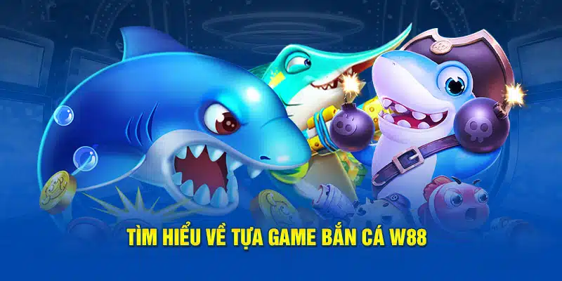 Tìm hiểu về tựa game bắn cá W88 